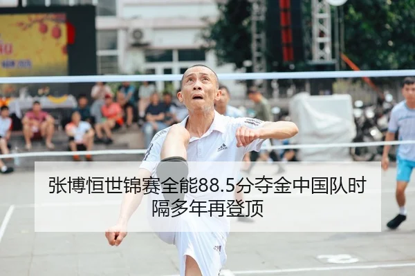 张博恒世锦赛全能88.5分夺金中国队时隔多年再登顶
