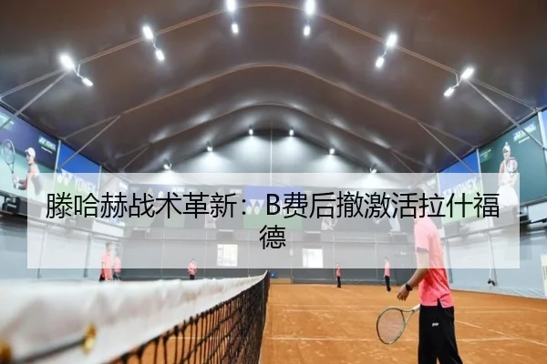 滕哈赫战术革新：B费后撤激活拉什福德